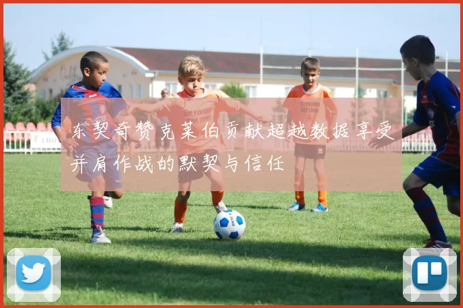 东契奇赞克莱伯贡献超越数据享受并肩作战的默契与信任