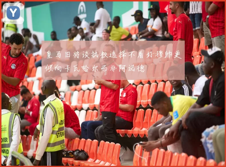 皇马旧将谈执教选择不看好穆帅更倾向卡瓦哈尔而非阿诺德