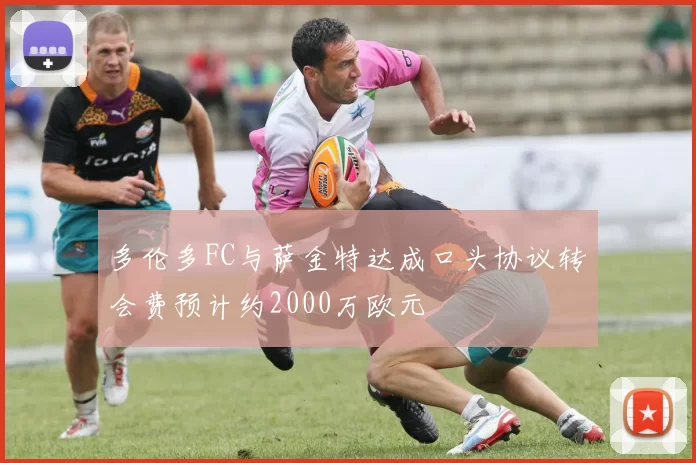 多伦多FC与萨金特达成口头协议转会费预计约2000万欧元