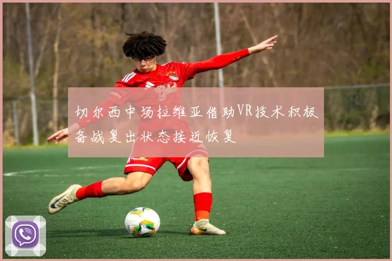 切尔西中场拉维亚借助VR技术积极备战复出状态接近恢复