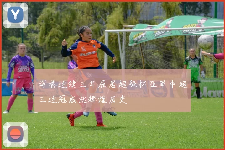 海港连续三年屈居超级杯亚军中超三连冠成就辉煌历史