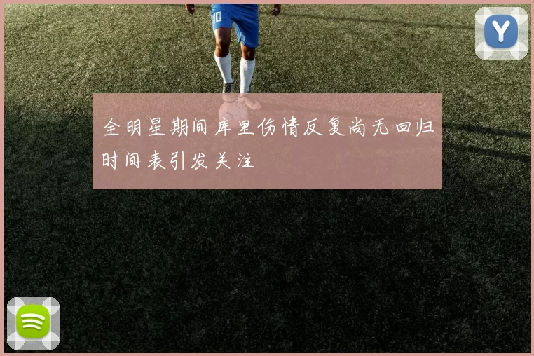 全明星期间库里伤情反复尚无回归时间表引发关注