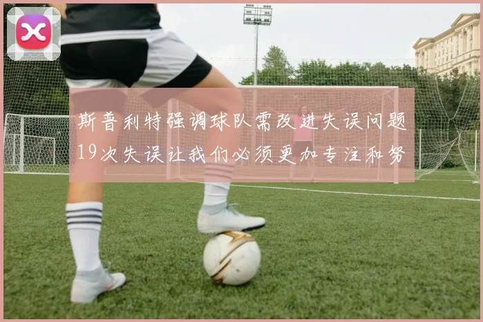 斯普利特强调球队需改进失误问题19次失误让我们必须更加专注和努力