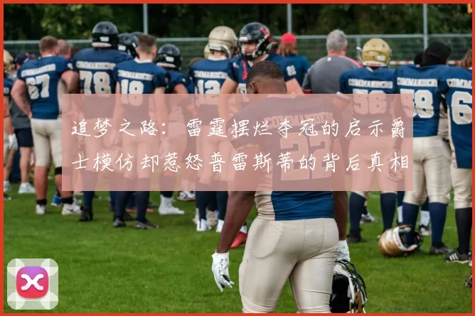 追梦之路：雷霆摆烂夺冠的启示爵士模仿却惹怒普雷斯蒂的背后真相